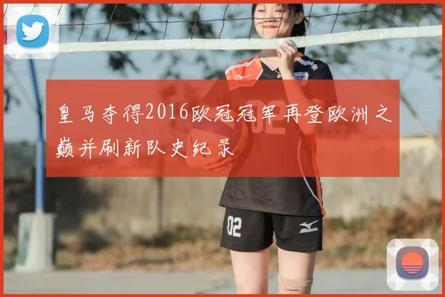 皇马夺得2016欧冠冠军再登欧洲之巅并刷新队史纪录