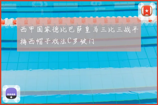 西甲国家德比巴萨皇马三比三战平梅西帽子戏法C罗破门