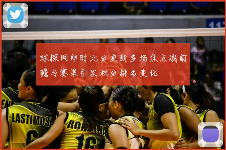 球探网即时比分更新多场焦点战前瞻与赛果引发积分排名变化
