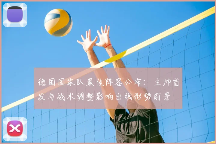 德国国家队最佳阵容公布：主帅首发与战术调整影响出线形势前景