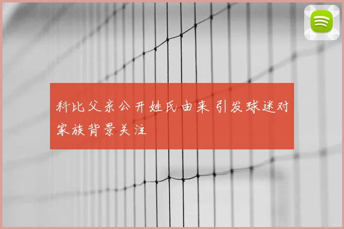 科比父亲公开姓氏由来 引发球迷对家族背景关注