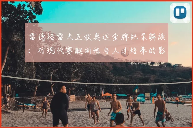 雷德格雷夫五枚奥运金牌纪录解读：对现代赛艇训练与人才培养的影响