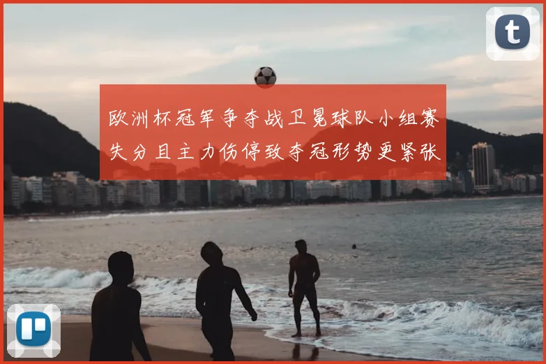 欧洲杯冠军争夺战卫冕球队小组赛失分且主力伤停致夺冠形势更紧张