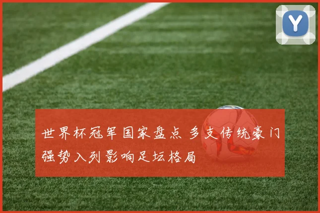 世界杯冠军国家盘点 多支传统豪门强势入列影响足坛格局
