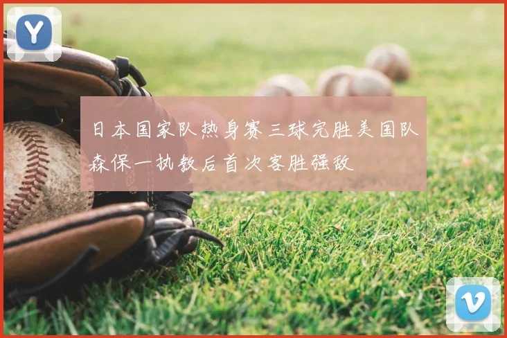 日本国家队热身赛三球完胜美国队森保一执教后首次客胜强敌