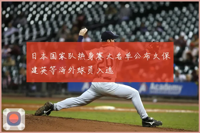 日本国家队热身赛大名单公布久保建英等海外球员入选