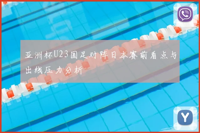 亚洲杯U23国足对阵日本赛前看点与出线压力分析