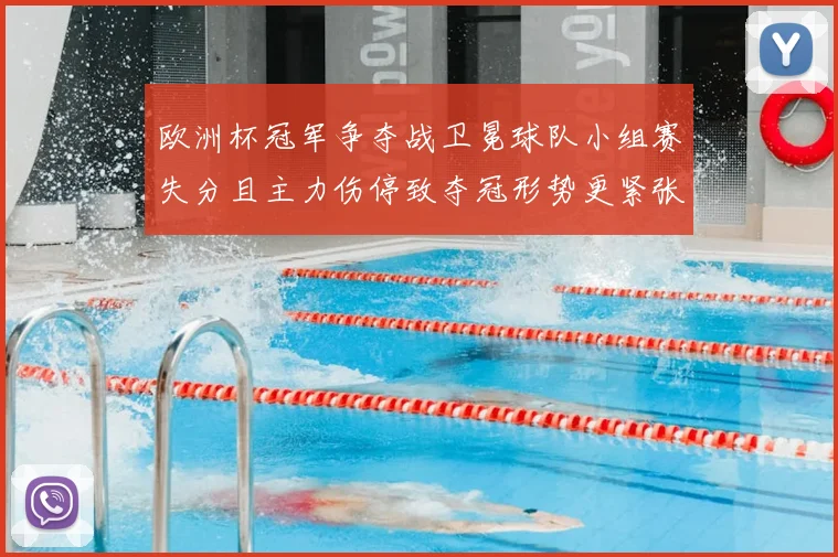 欧洲杯冠军争夺战卫冕球队小组赛失分且主力伤停致夺冠形势更紧张