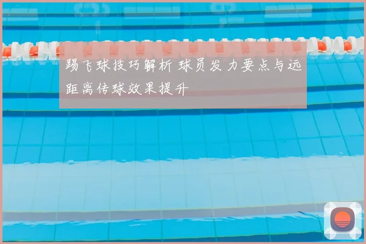 踢飞球技巧解析 球员发力要点与远距离传球效果提升