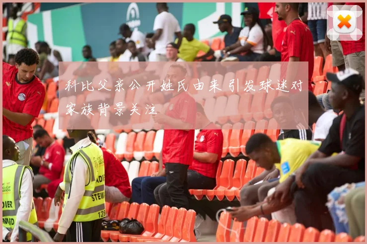 科比父亲公开姓氏由来 引发球迷对家族背景关注