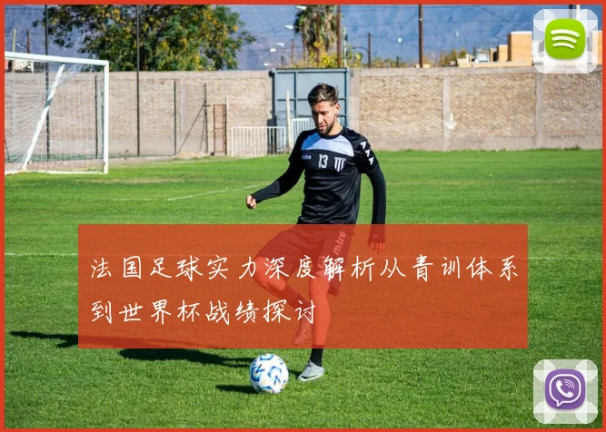 法国足球实力深度解析从青训体系到世界杯战绩探讨