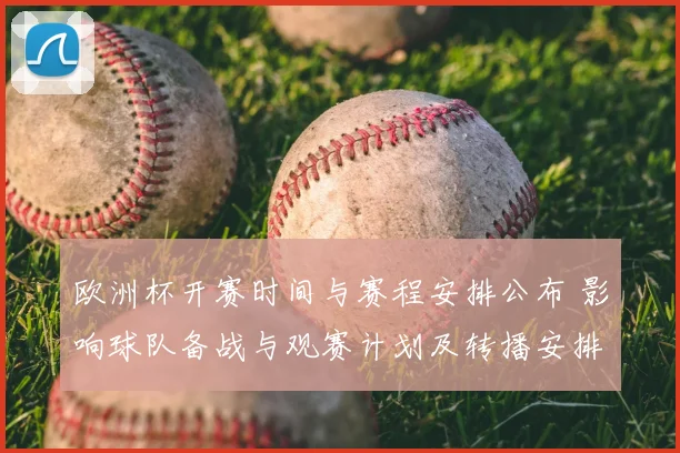 欧洲杯开赛时间与赛程安排公布 影响球队备战与观赛计划及转播安排