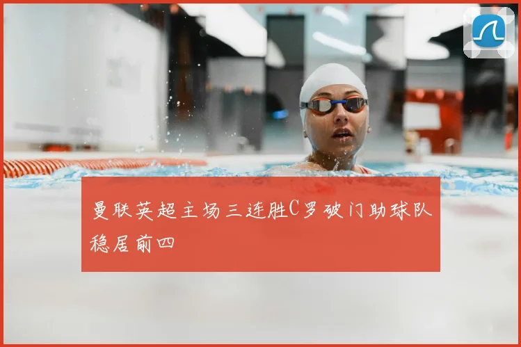 曼联英超主场三连胜C罗破门助球队稳居前四