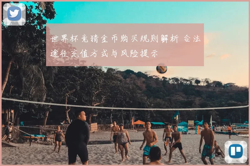 世界杯竞猜金币购买规则解析 合法途径充值方式与风险提示
