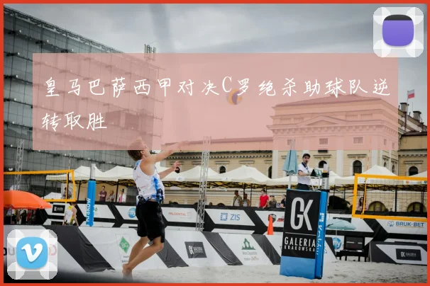 皇马巴萨西甲对决C罗绝杀助球队逆转取胜