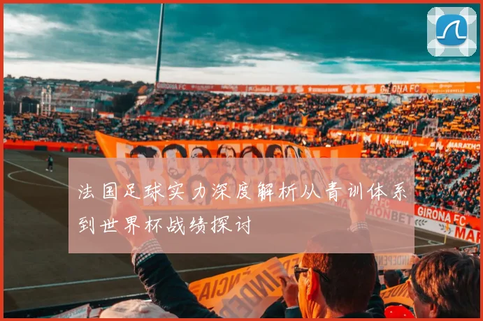 法国足球实力深度解析从青训体系到世界杯战绩探讨