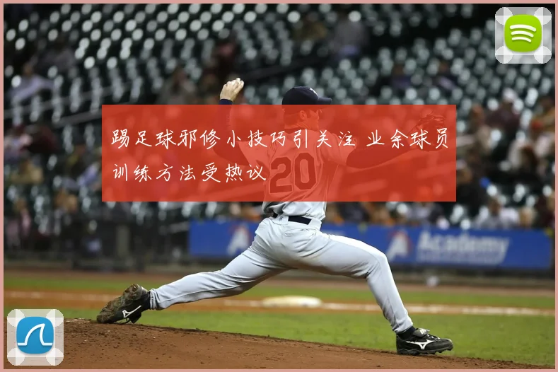 踢足球邪修小技巧引关注 业余球员训练方法受热议