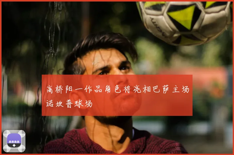 高桥阳一作品角色将亮相巴萨主场诺坎普球场