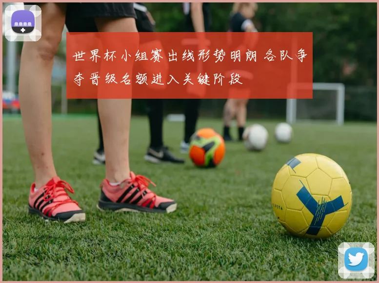 世界杯小组赛出线形势明朗 各队争夺晋级名额进入关键阶段