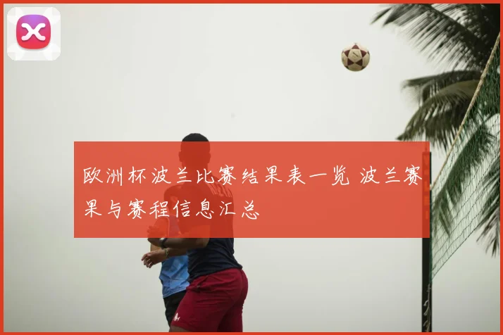 欧洲杯波兰比赛结果表一览 波兰赛果与赛程信息汇总