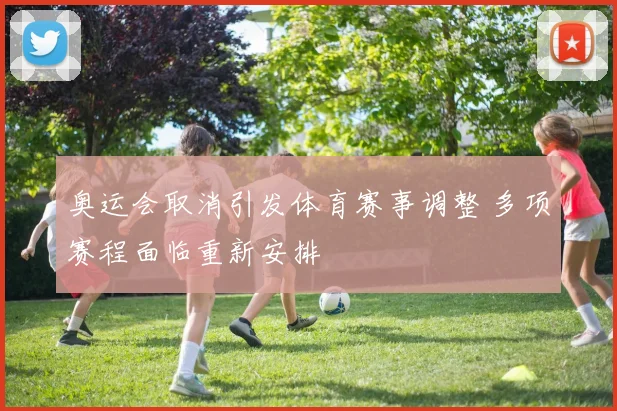 奥运会取消引发体育赛事调整 多项赛程面临重新安排