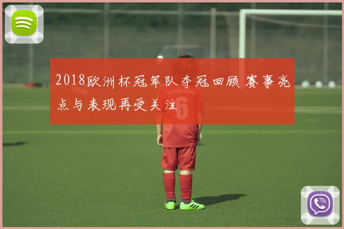 2018欧洲杯冠军队夺冠回顾 赛事亮点与表现再受关注