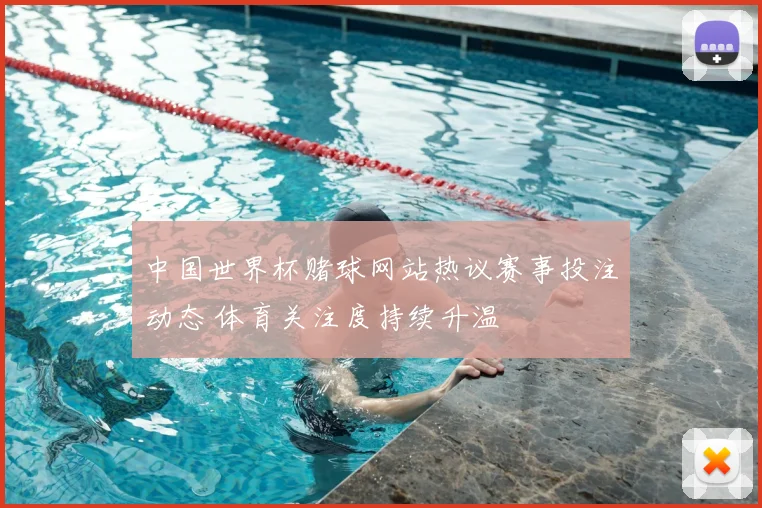 中国世界杯赌球网站热议赛事投注动态 体育关注度持续升温