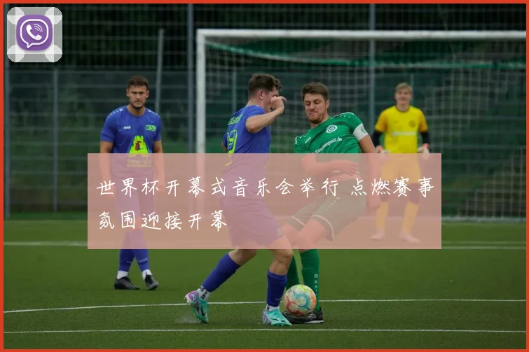 世界杯开幕式音乐会举行 点燃赛事氛围迎接开幕