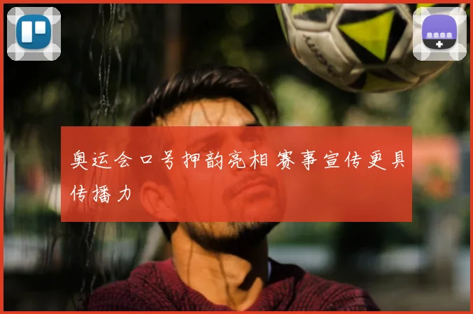 奥运会口号押韵亮相 赛事宣传更具传播力